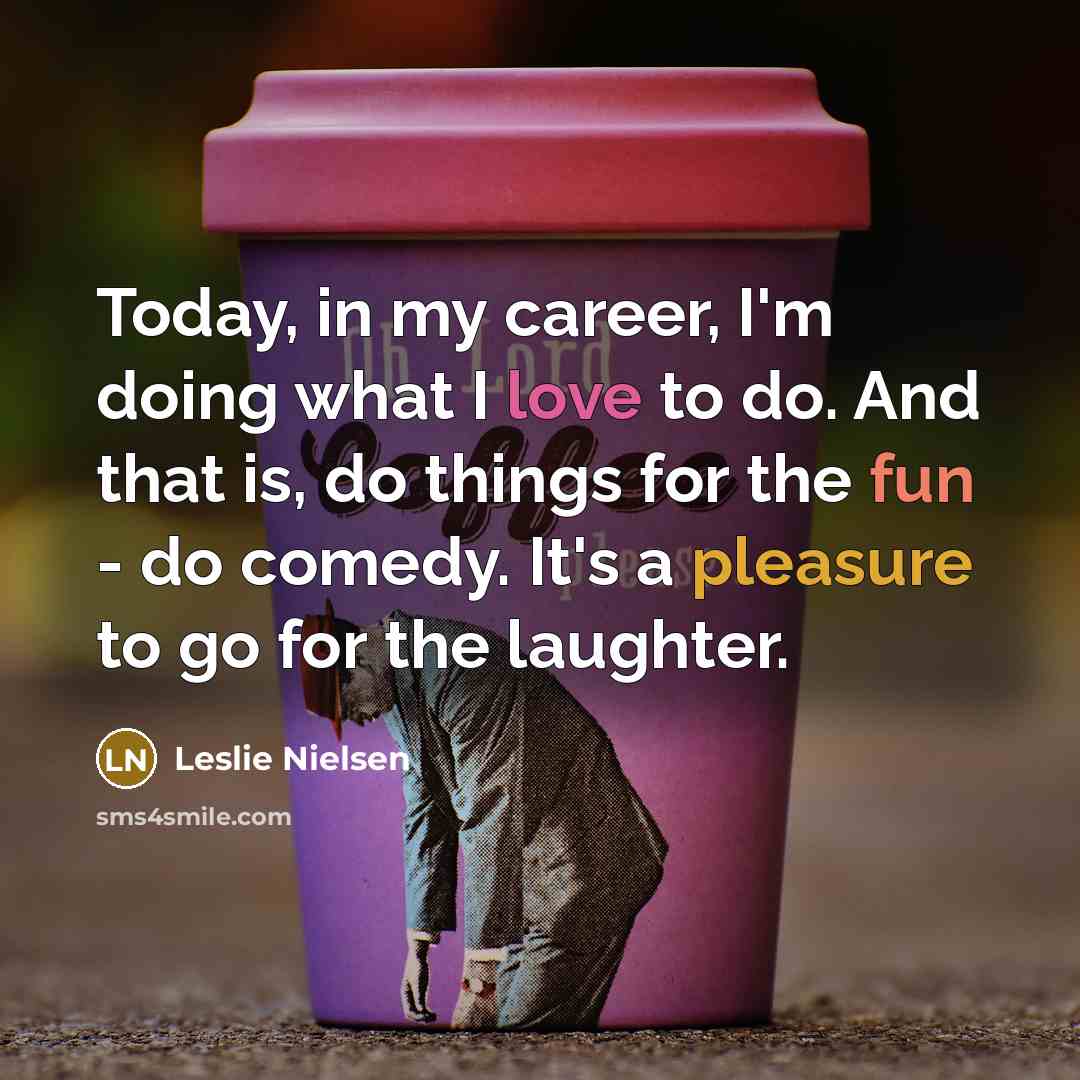 “Today, in my career, I'm doing what I love to…” quote by Leslie Nielsen