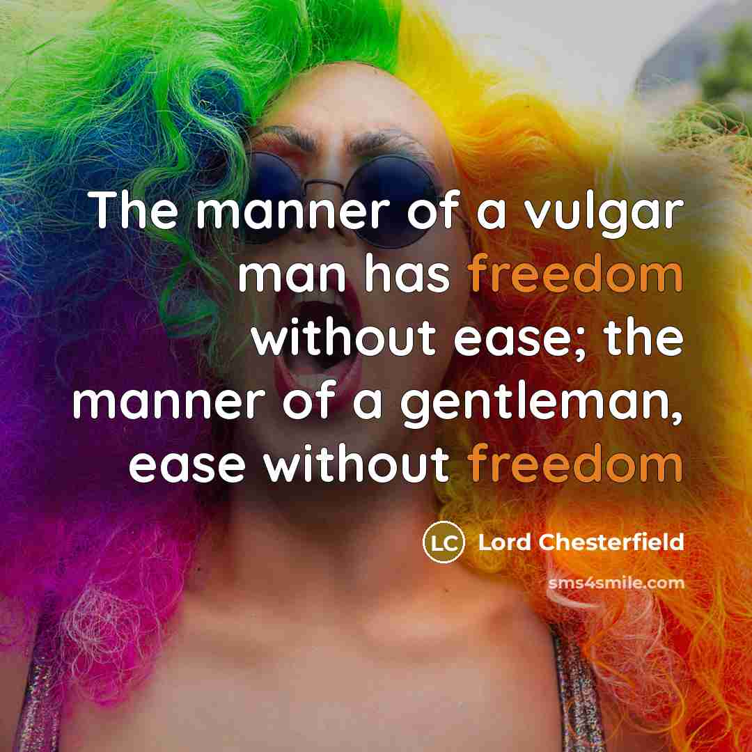 “The manner of a vulgar man has freedom without ease;…” quote by Lord Chesterfield