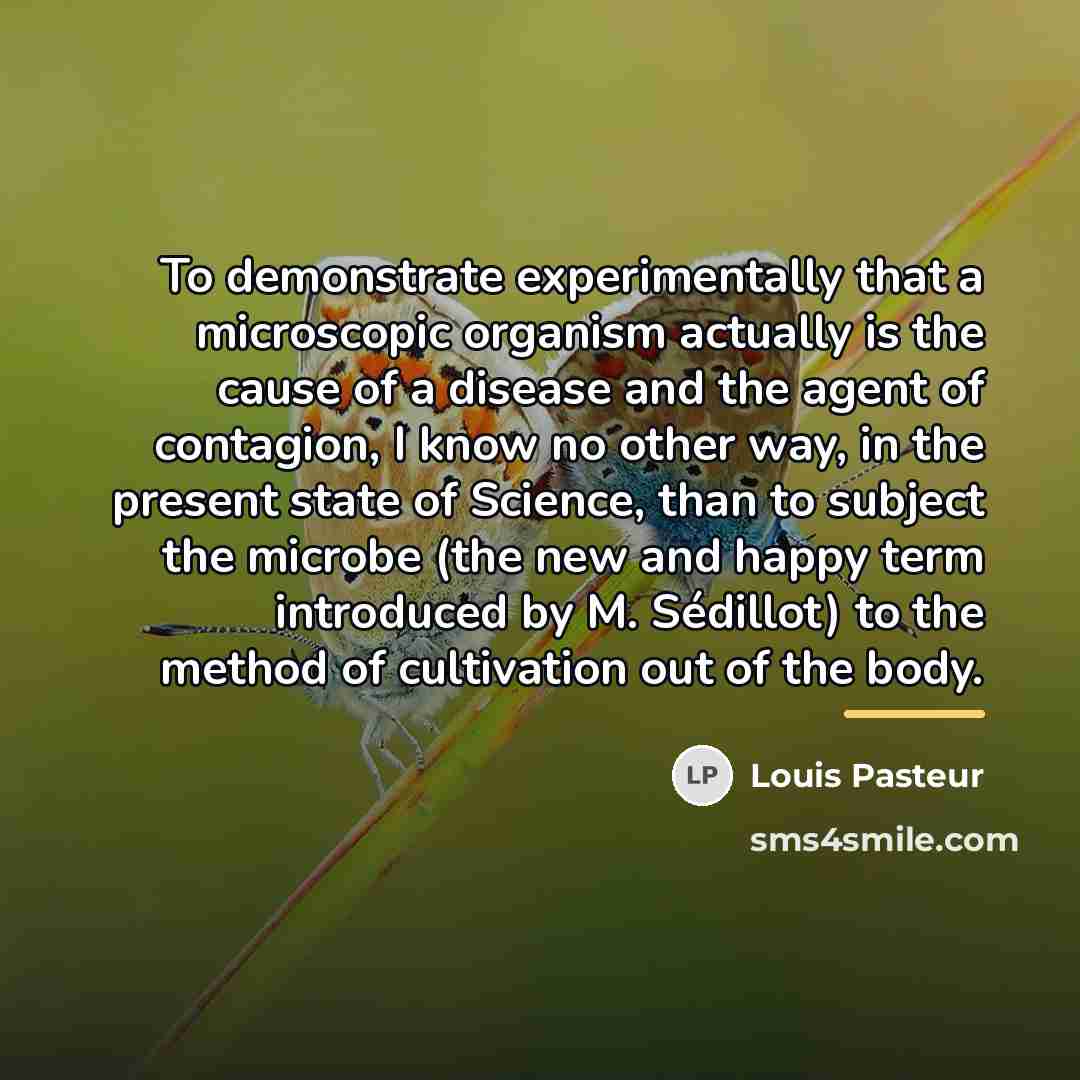 “To demonstrate experimentally that a microscopic organism actually is the…” quote by Louis Pasteur