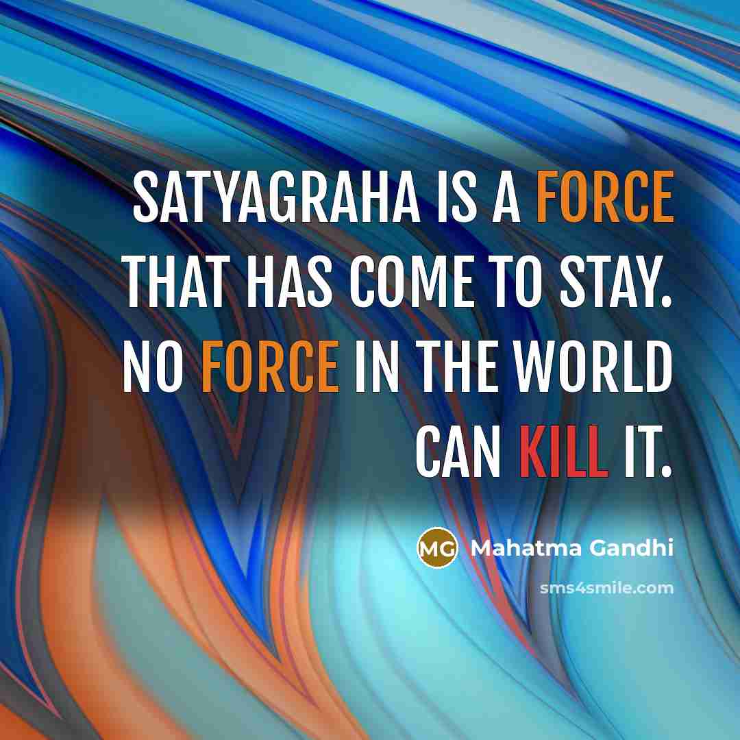 “Satyagraha is a force that has come to stay. No force in the world can kill it.” quote by Mahatma Gandhi