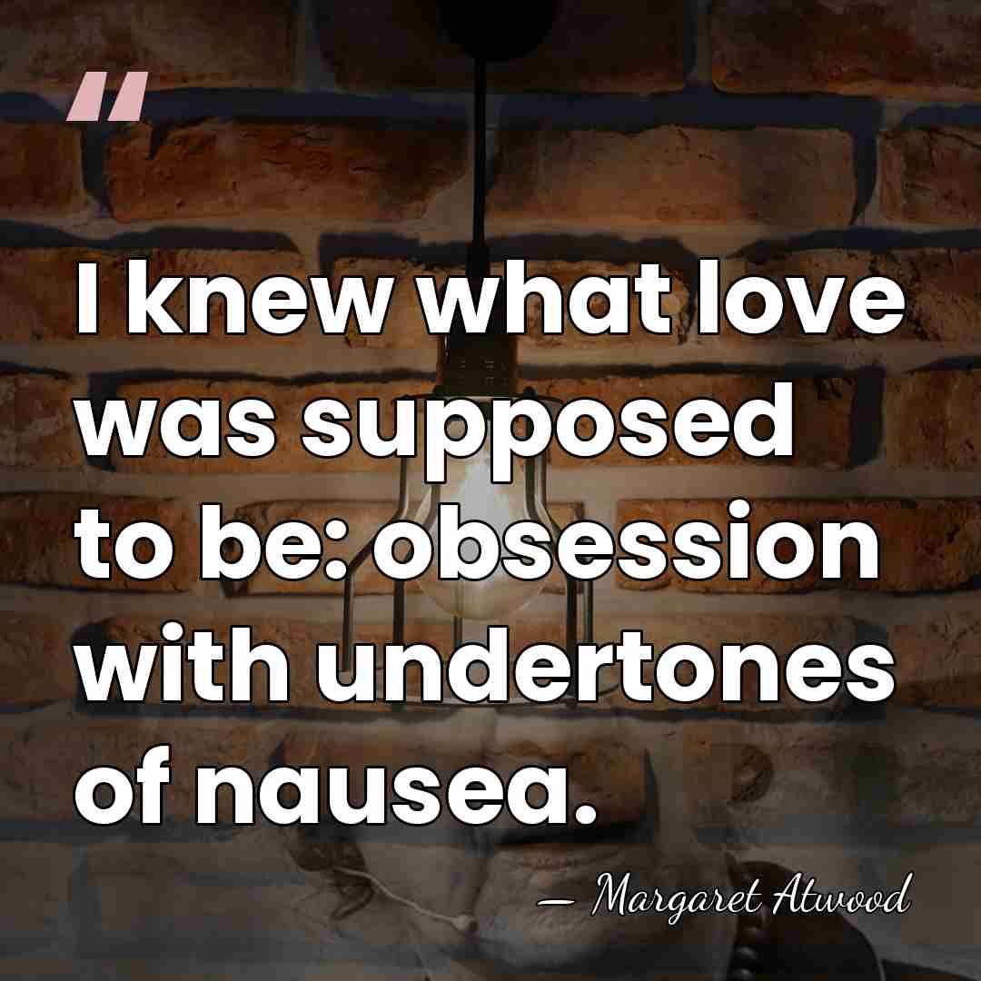 I knew what love was supposed to be: obsession with undertones of&hellip; - Margaret Atwood