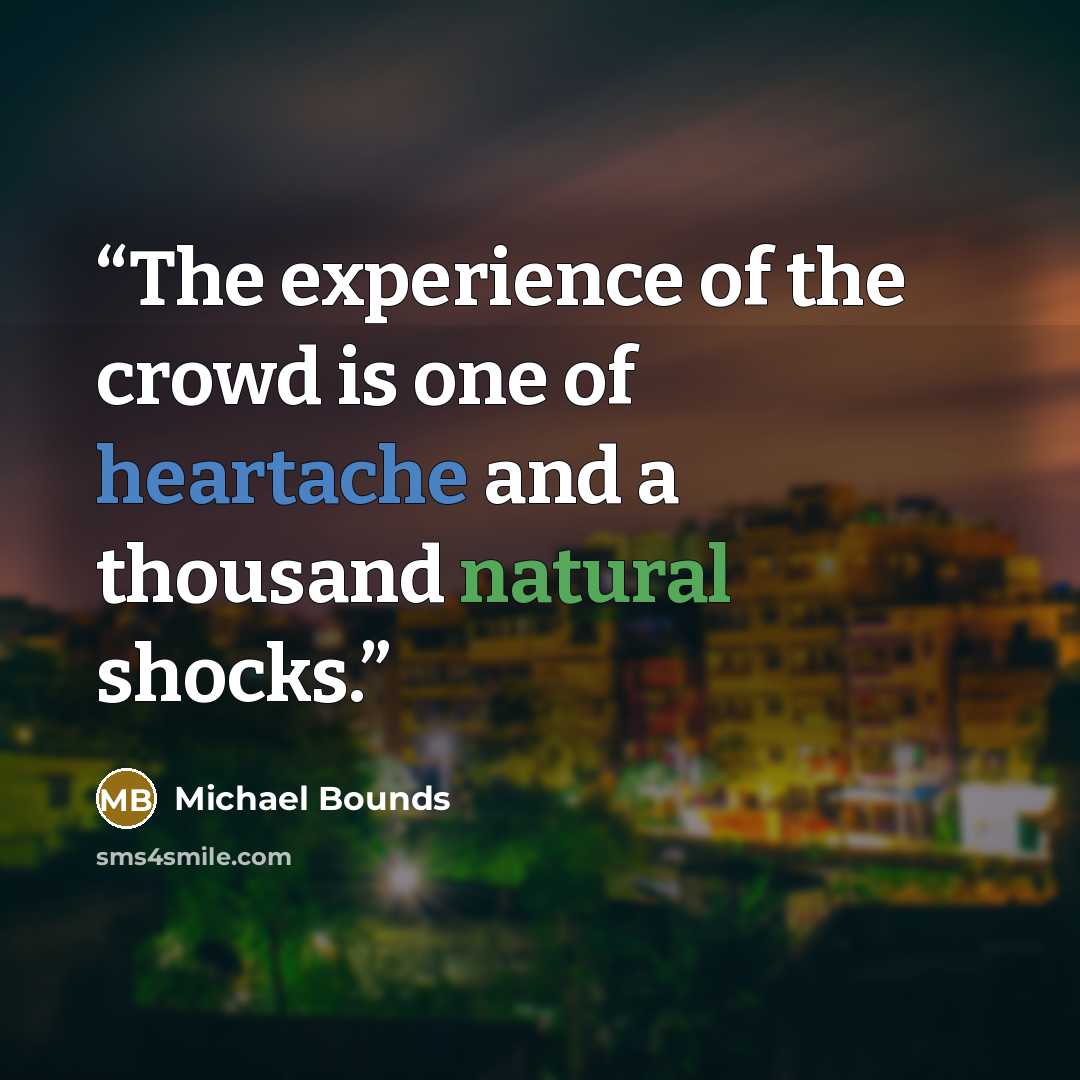 “The experience of the crowd is one of heartache and a thousand natural shocks.” quote by Michael Bounds