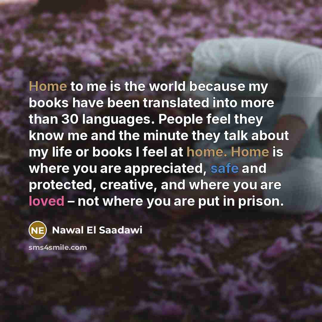 “Home to me is the world because my books have…” quote by Nawal El Saadawi