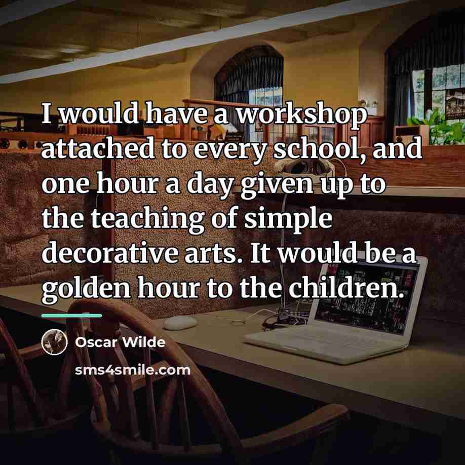 “I would have a workshop attached to every school, and…” quote by Oscar Wilde