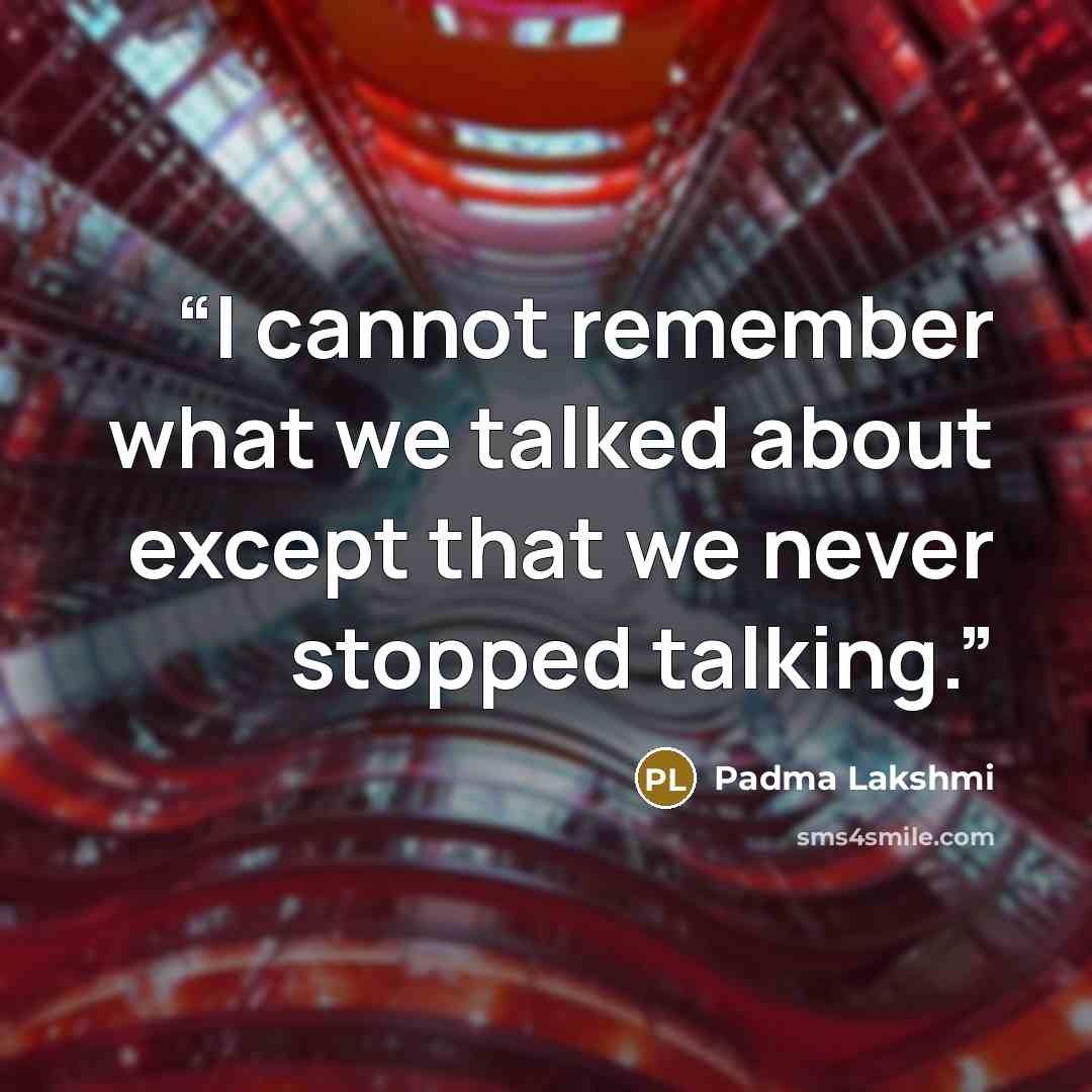 “I cannot remember what we talked about except that we never stopped talking.” quote by Padma Lakshmi