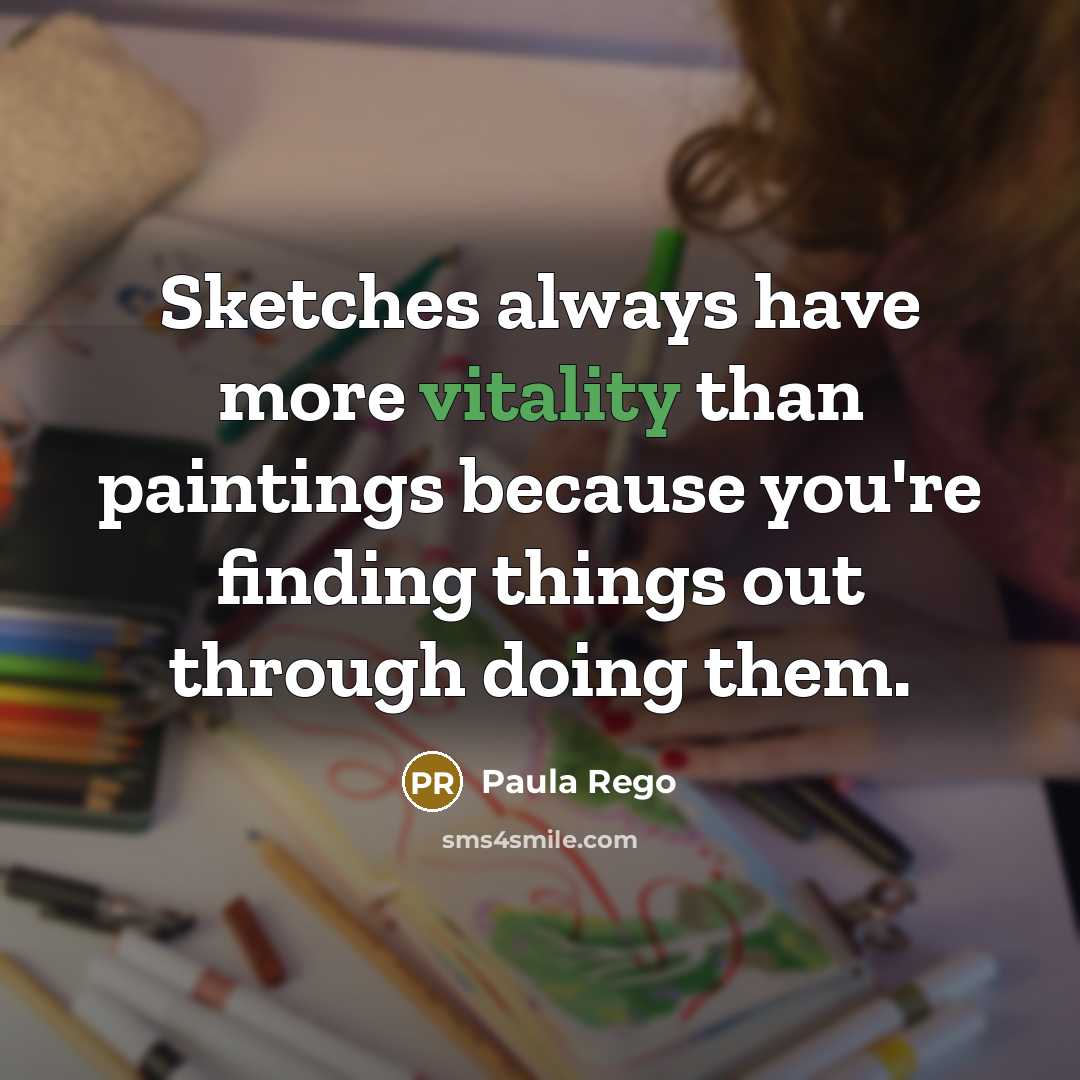 “Sketches always have more vitality than paintings because you're finding things out through doing them.” quote by Paula Rego