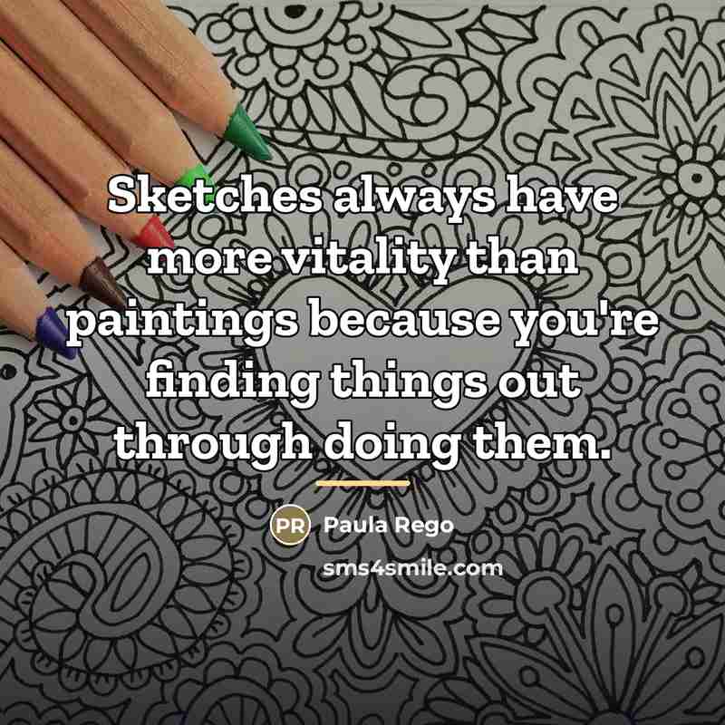 “Sketches always have more vitality than paintings because you're finding…” quote by Paula Rego