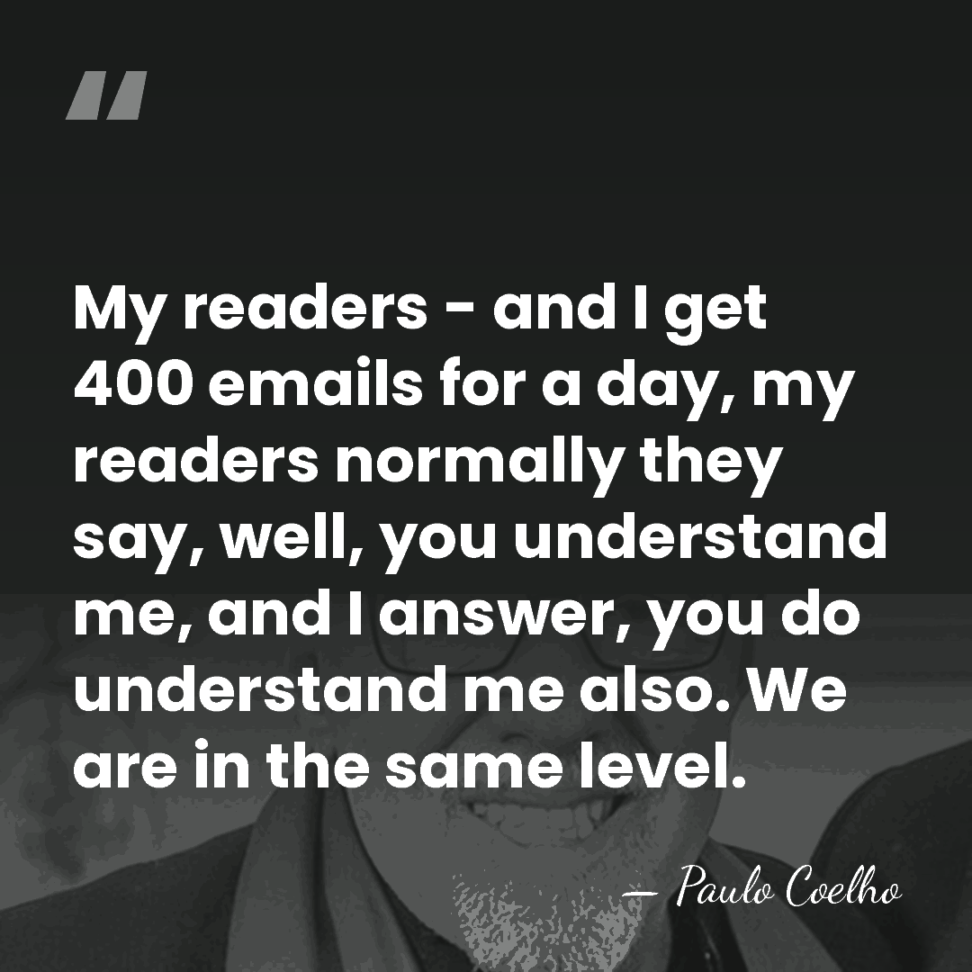 My readers - and I get 400 emails for a day, my&hellip; - Paulo Coelho