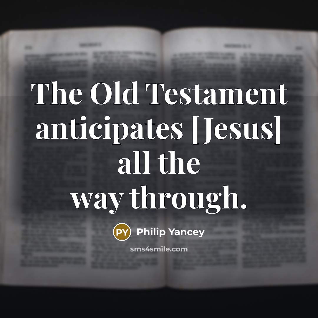 “The Old Testament anticipates [Jesus] all the way through.…” quote by Philip Yancey
