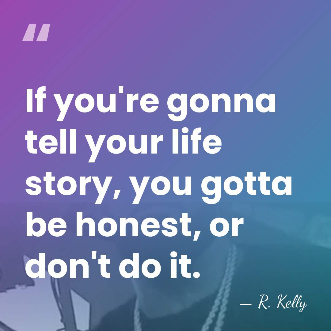 If you're gonna tell your life story, you gotta be honest, or&hellip; - R. Kelly