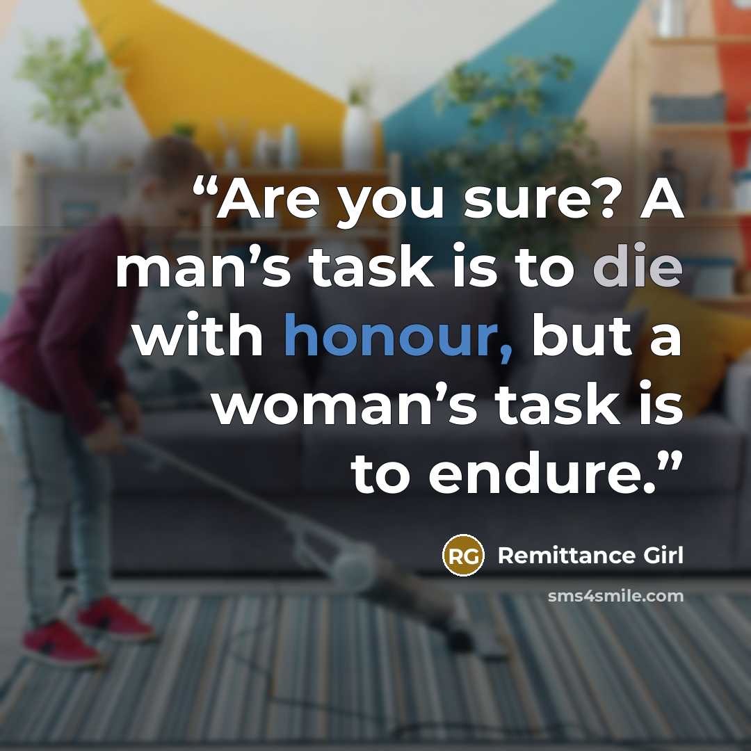 “Are you sure? A man’s task is to die with honour, but a woman’s task is to endure.” quote by Remittance Girl