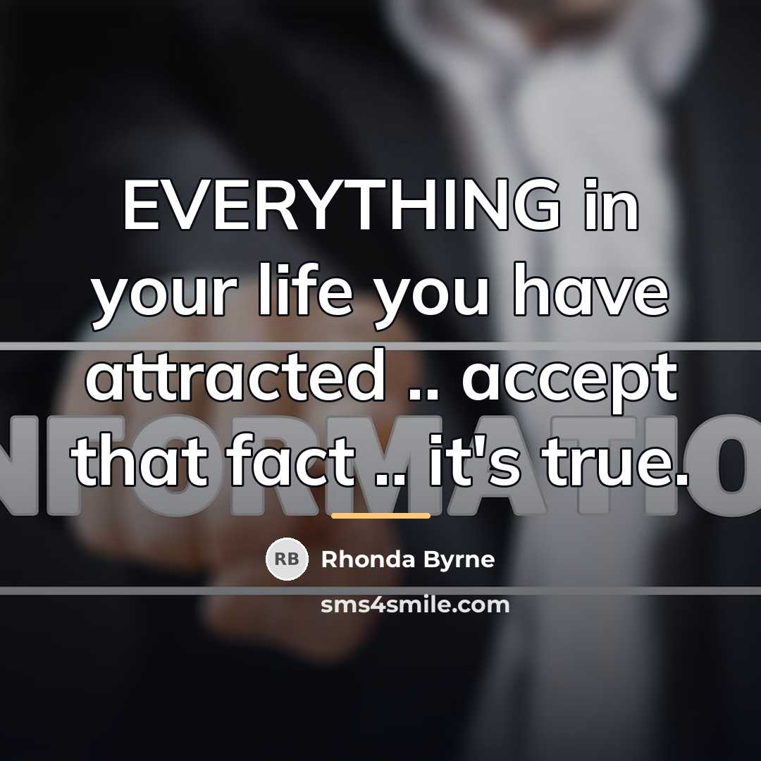 “EVERYTHING in your life you have attracted .. accept that…” quote by Rhonda Byrne