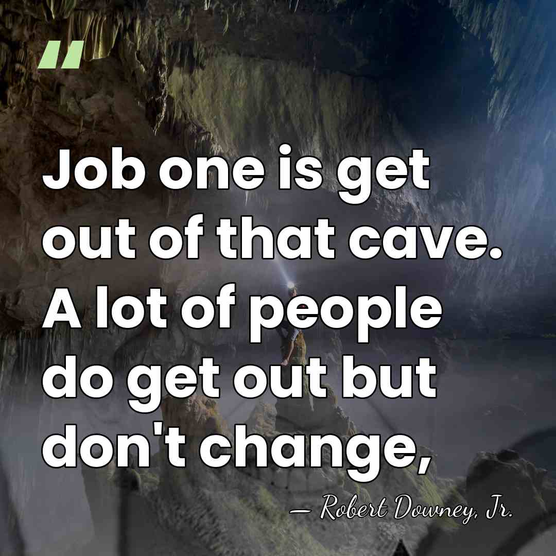 Job one is get out of that cave. A lot of people&hellip; - Robert Downey, Jr.