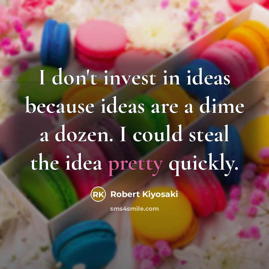 “I don't invest in ideas because ideas are a dime…” quote by Robert Kiyosaki
