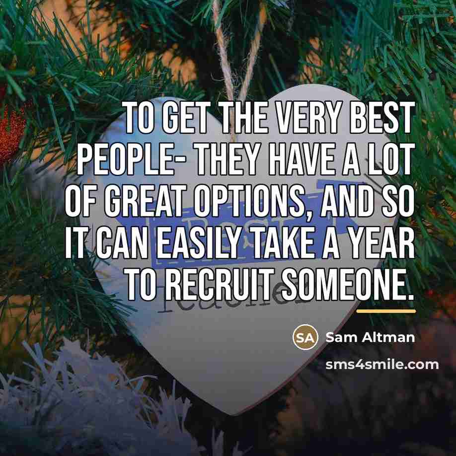 “To get the very best people- they have a lot…” quote by Sam Altman