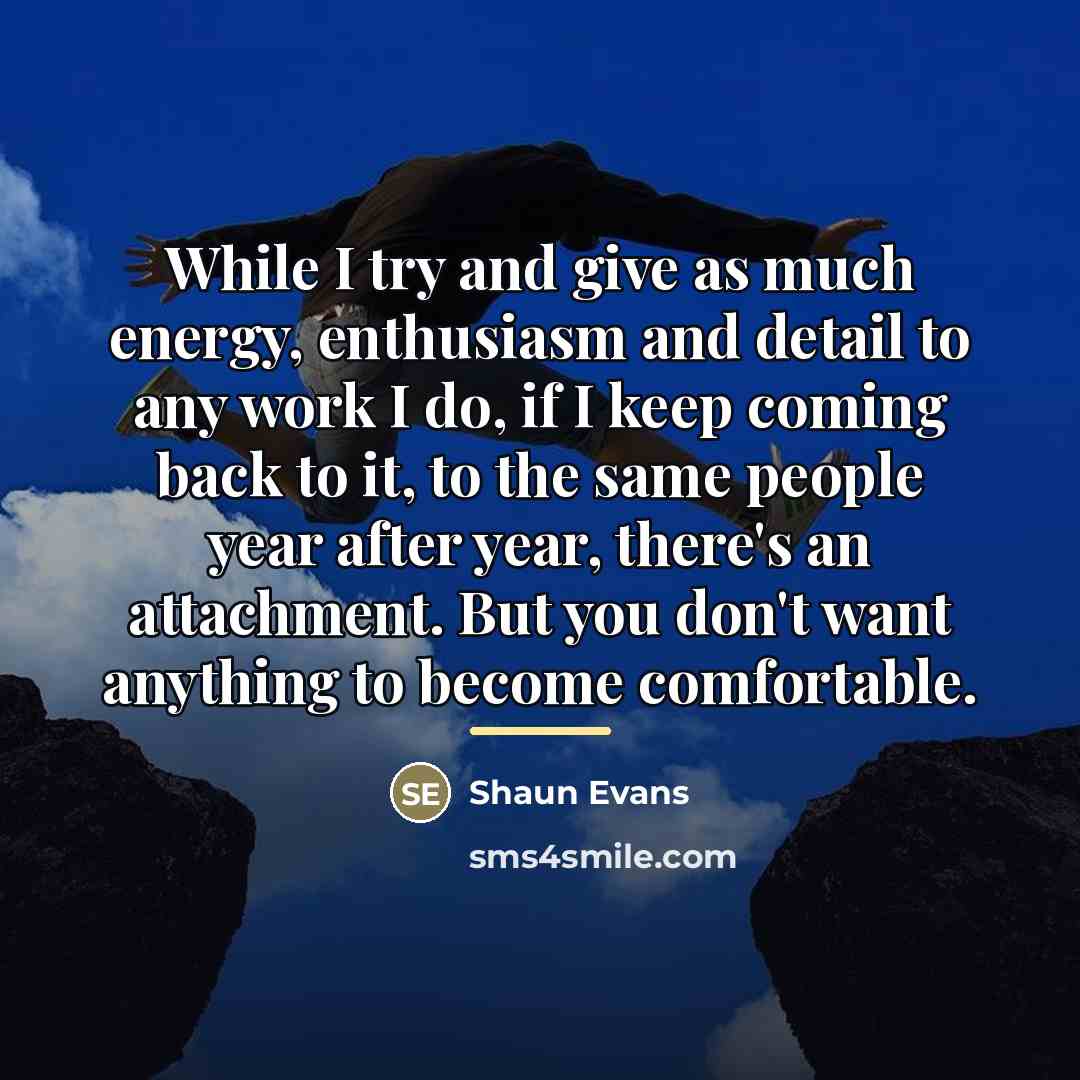 “While I try and give as much energy, enthusiasm and…” quote by Shaun Evans