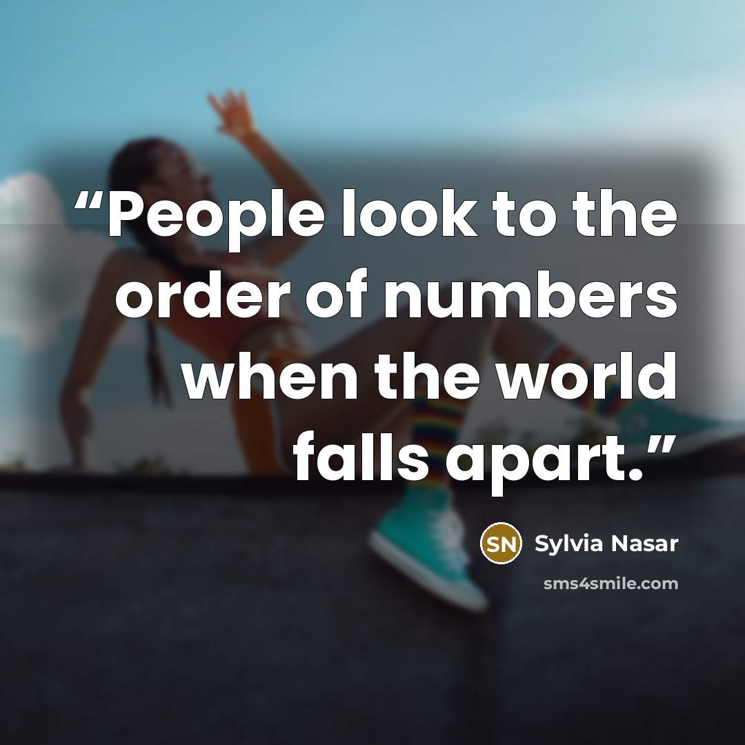 “People look to the order of numbers when the world falls apart.” quote by Sylvia Nasar