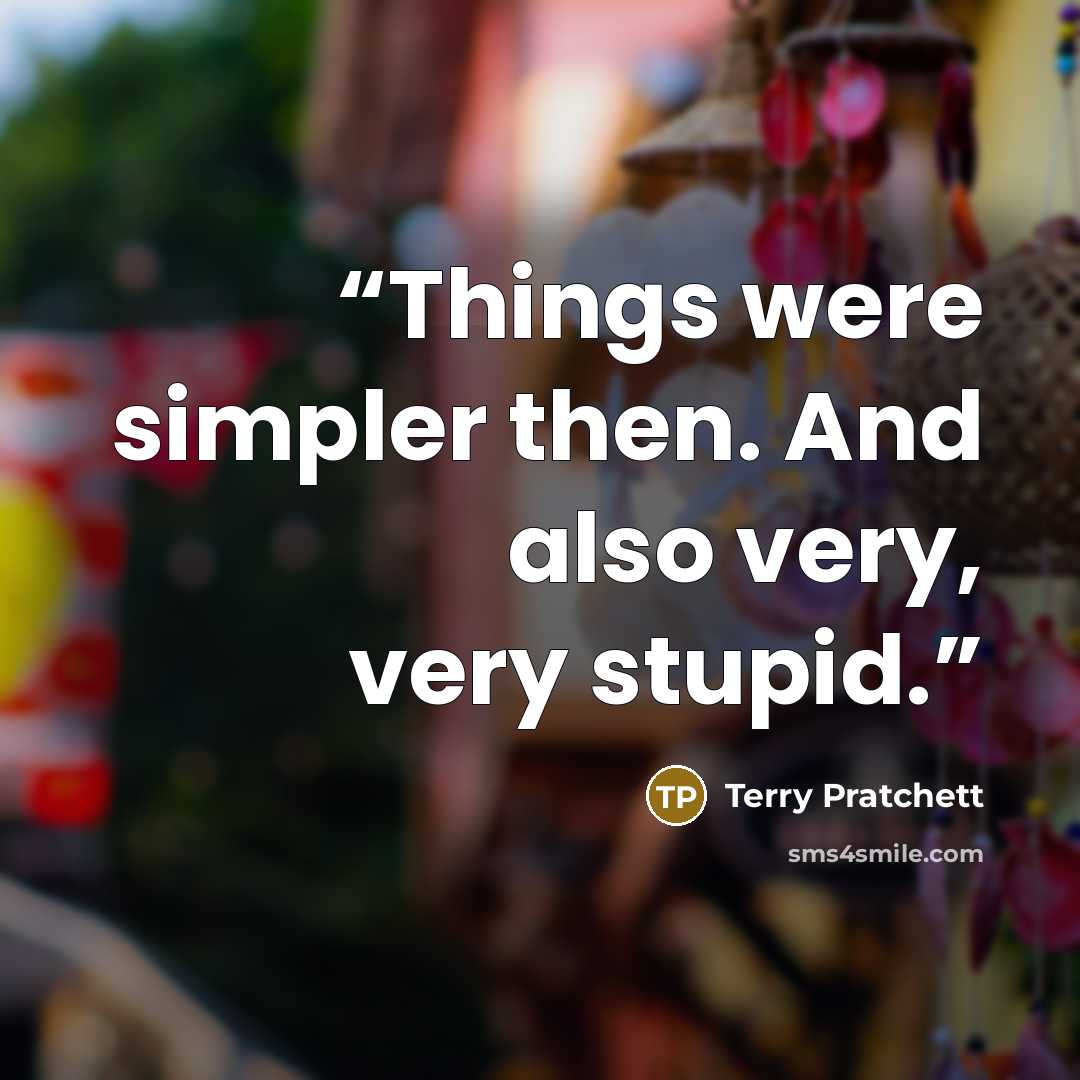 “Things were simpler then. And also very, very stupid.” quote by Terry Pratchett