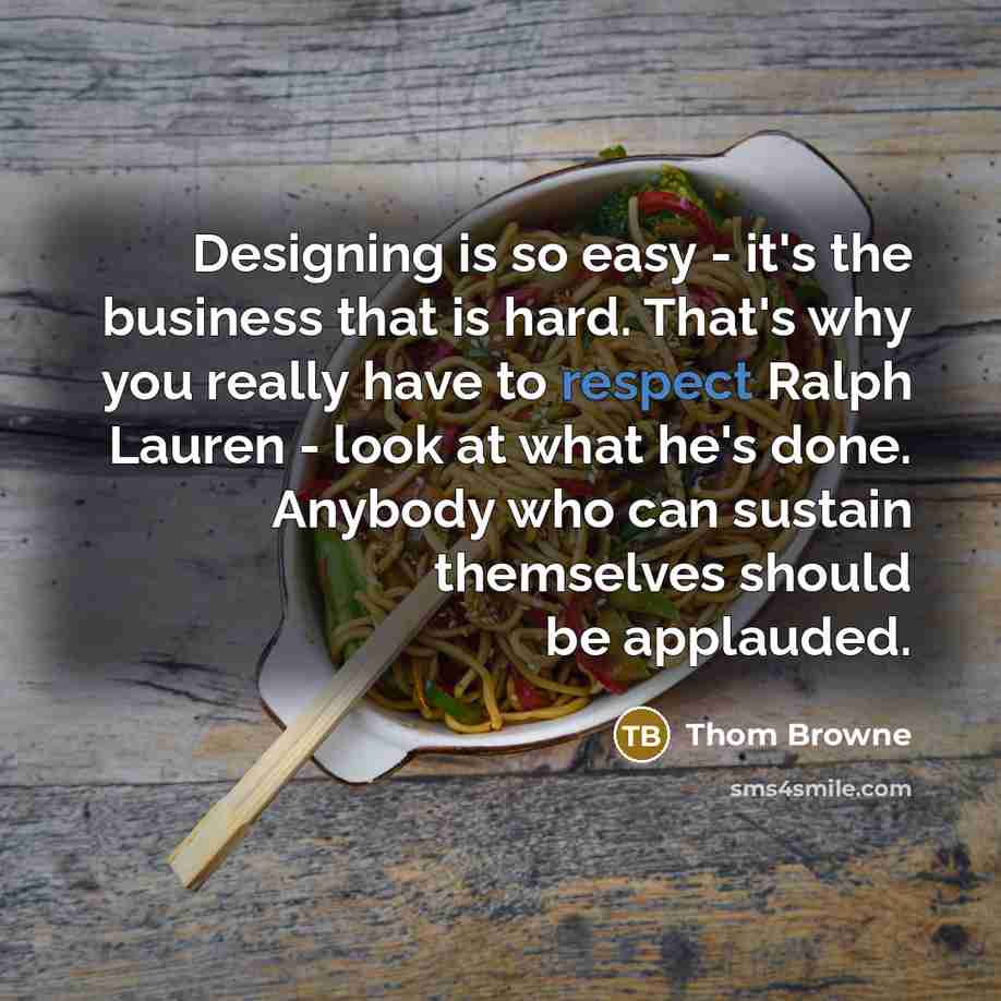 “Designing is so easy - it's the business that is…” quote by Thom Browne