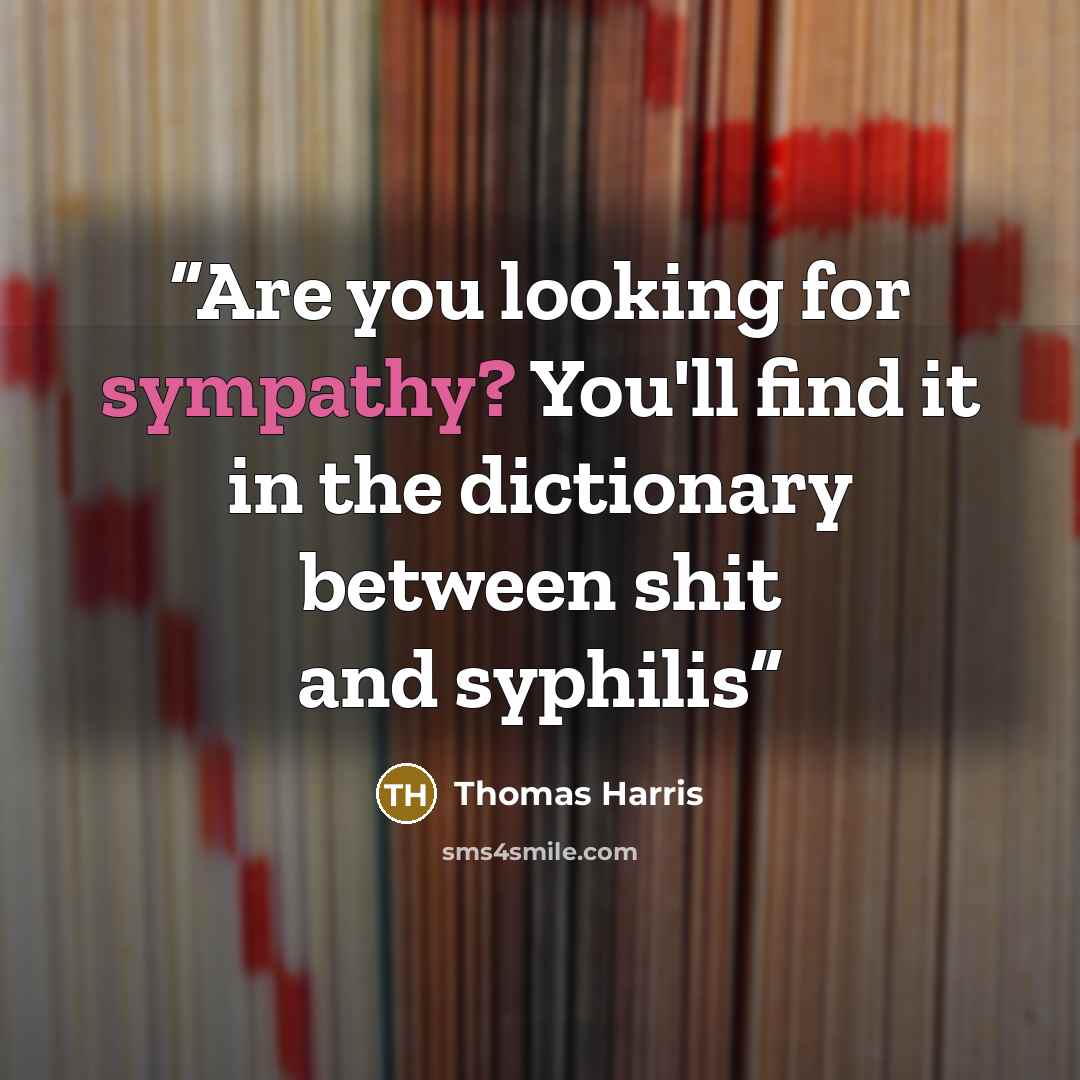 “Are you looking for sympathy? You'll find it in the dictionary between shit and syphilis” quote by Thomas Harris