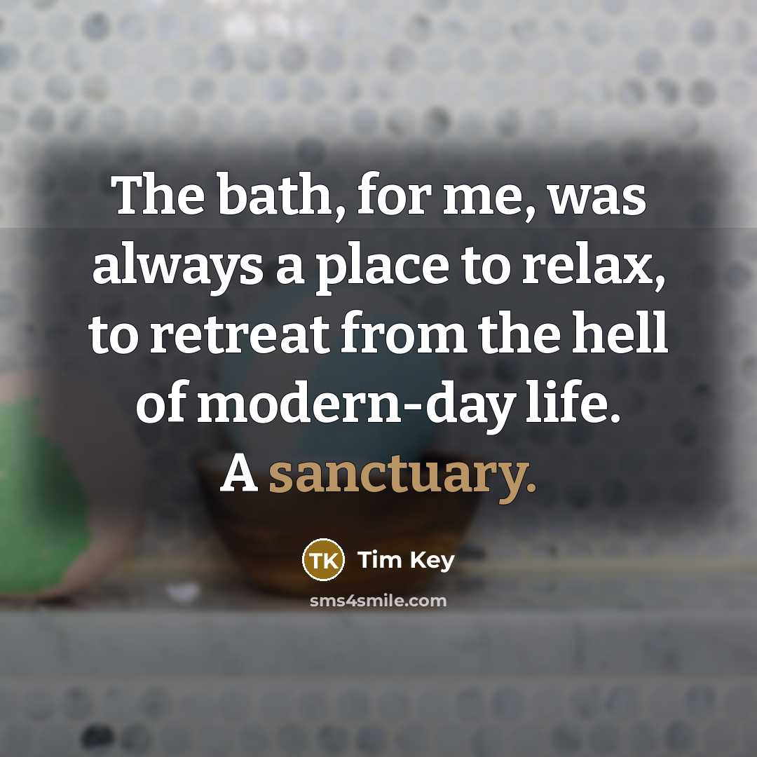 “The bath, for me, was always a place to relax,…” quote by Tim Key