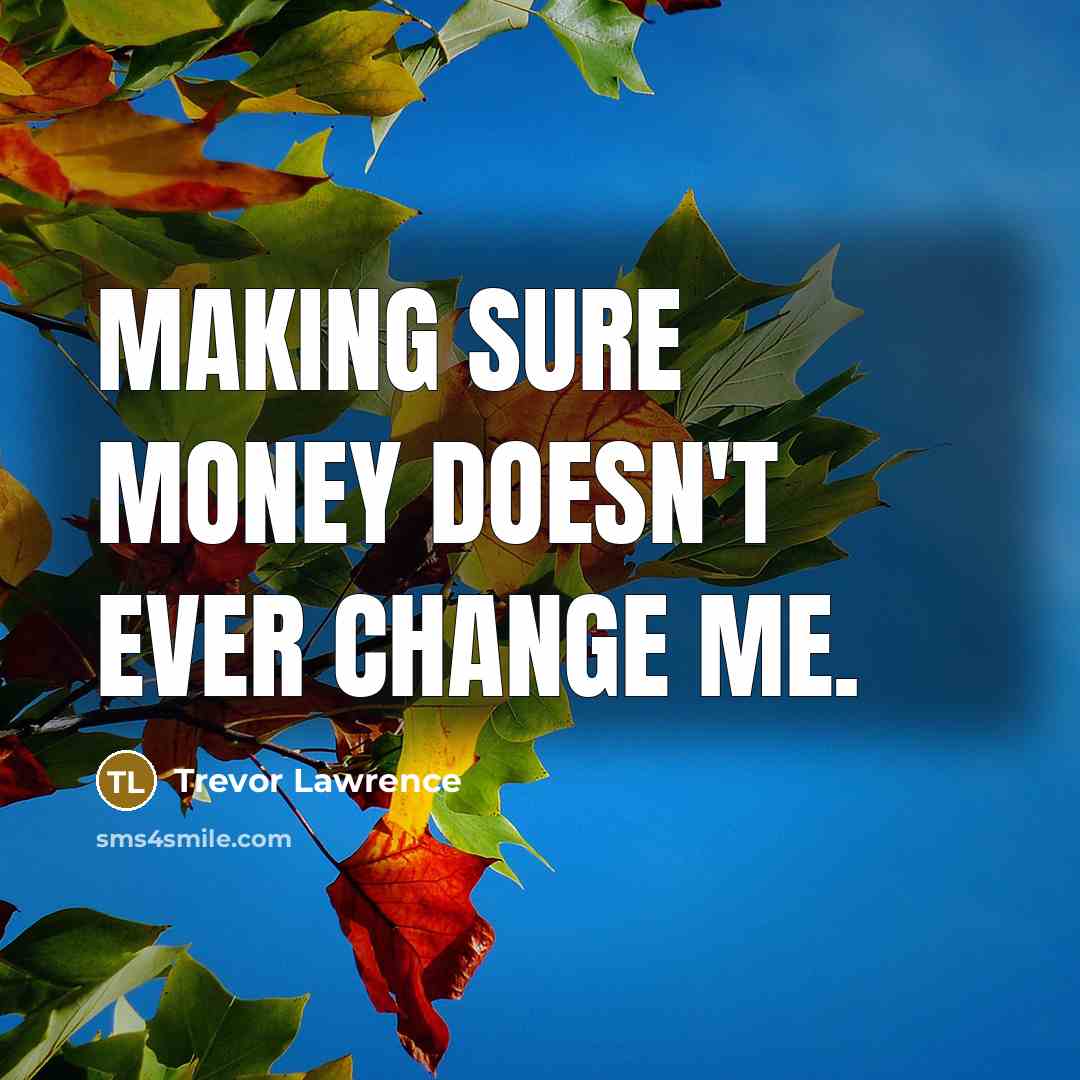“Making sure money doesn't ever change me.…” quote by Trevor Lawrence