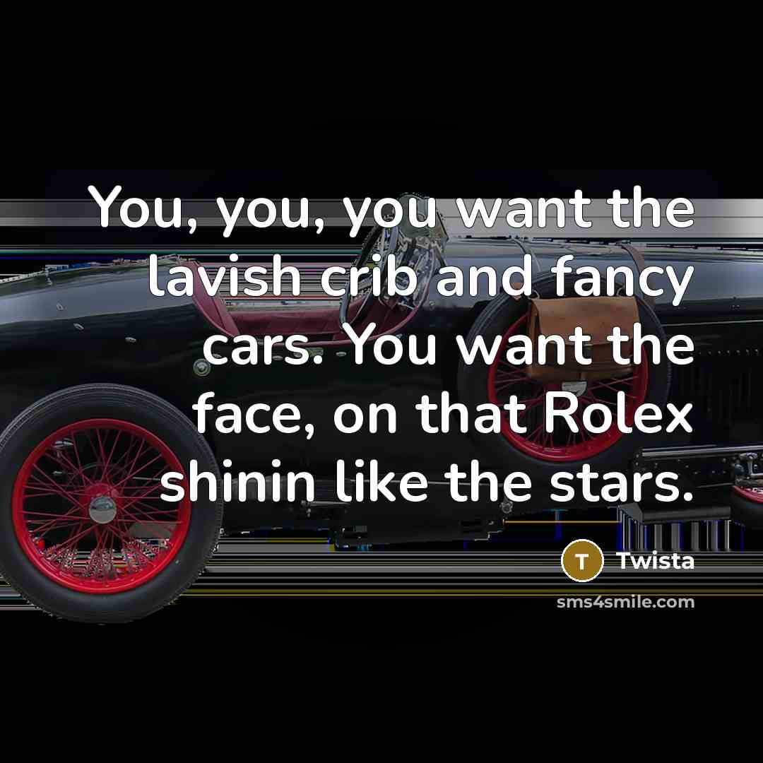 “You, you, you want the lavish crib and fancy cars. You want the face, on that Rolex shinin like the stars.” quote by Twista
