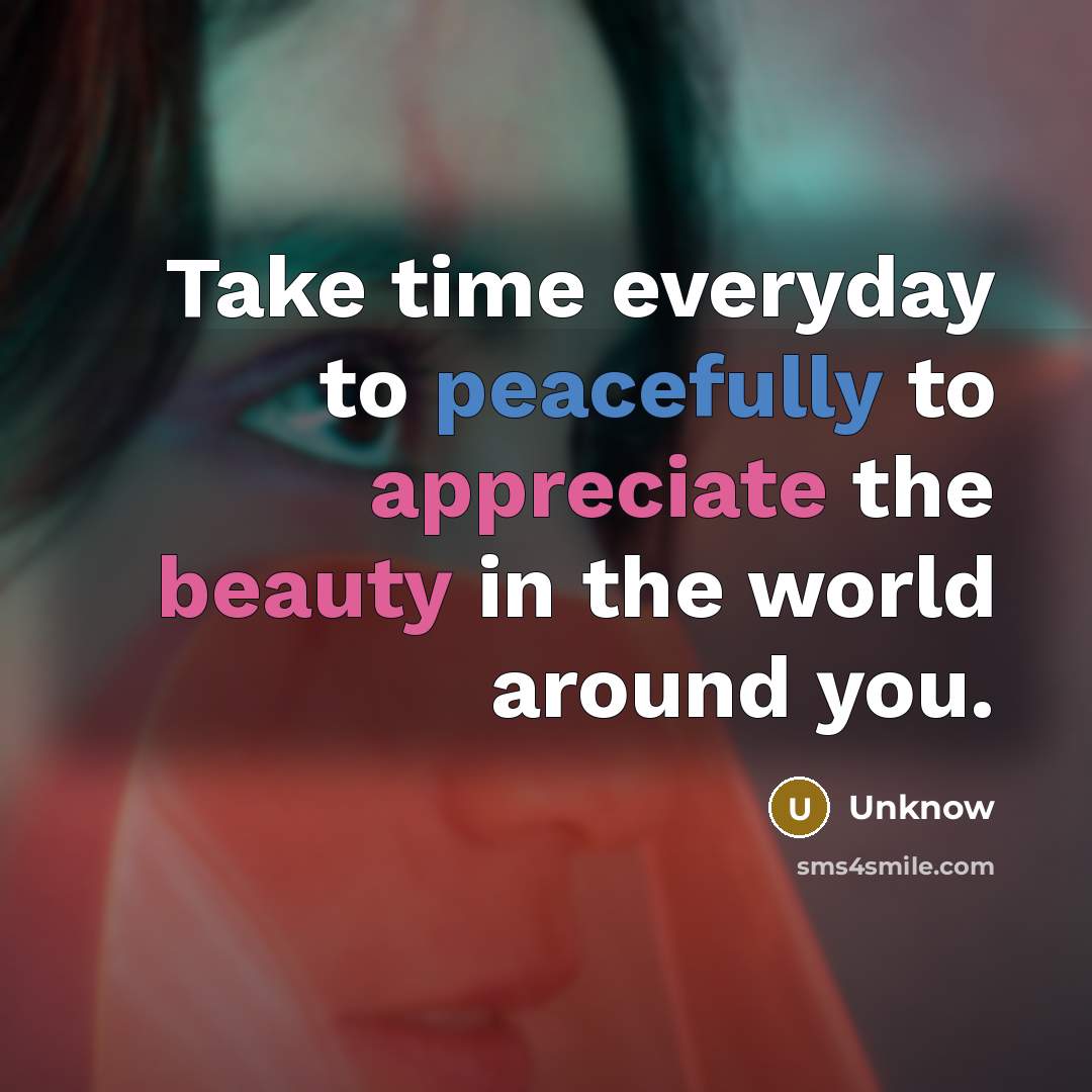“Take time everyday to peacefully to appreciate the beauty in the world around you.” quote by Unknow