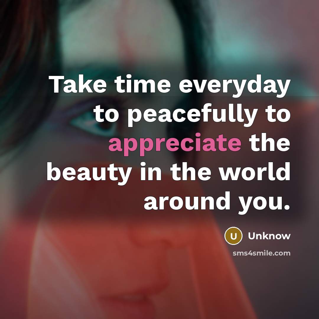 “Take time everyday to peacefully to appreciate the beauty in…” quote by Unknow
