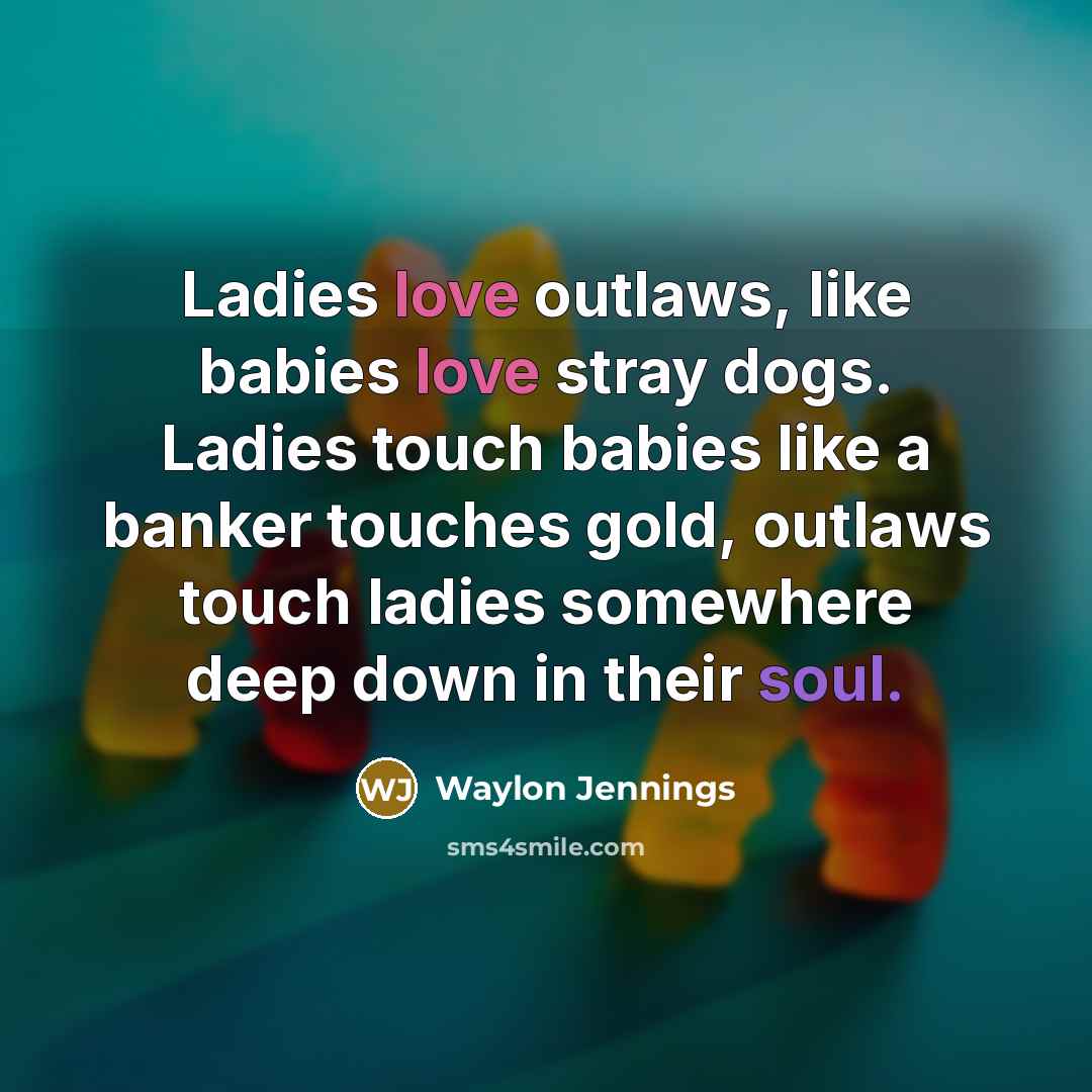 “Ladies love outlaws, like babies love stray dogs. Ladies touch…” quote by Waylon Jennings