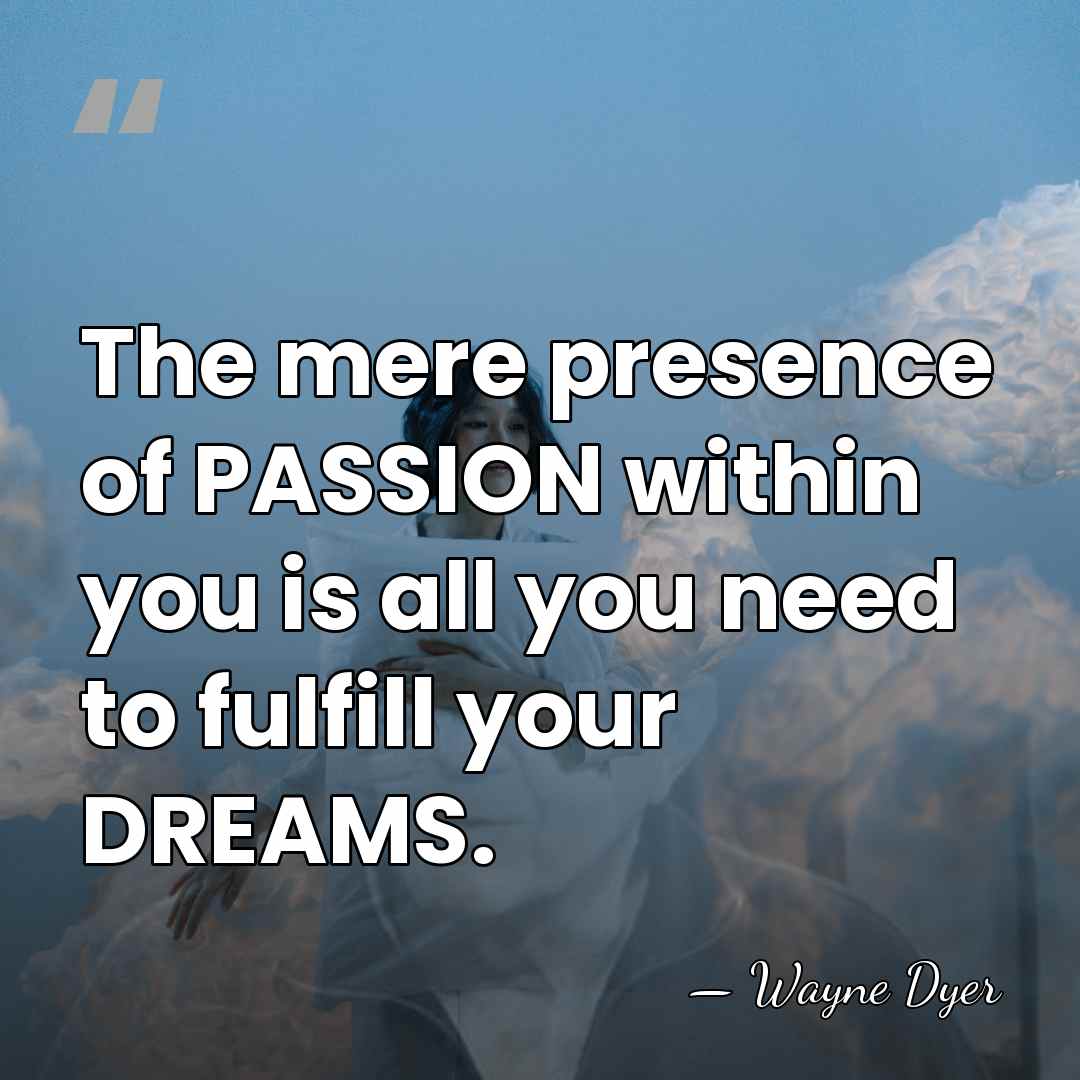 The mere presence of PASSION within you is all you need to&hellip; - Wayne Dyer