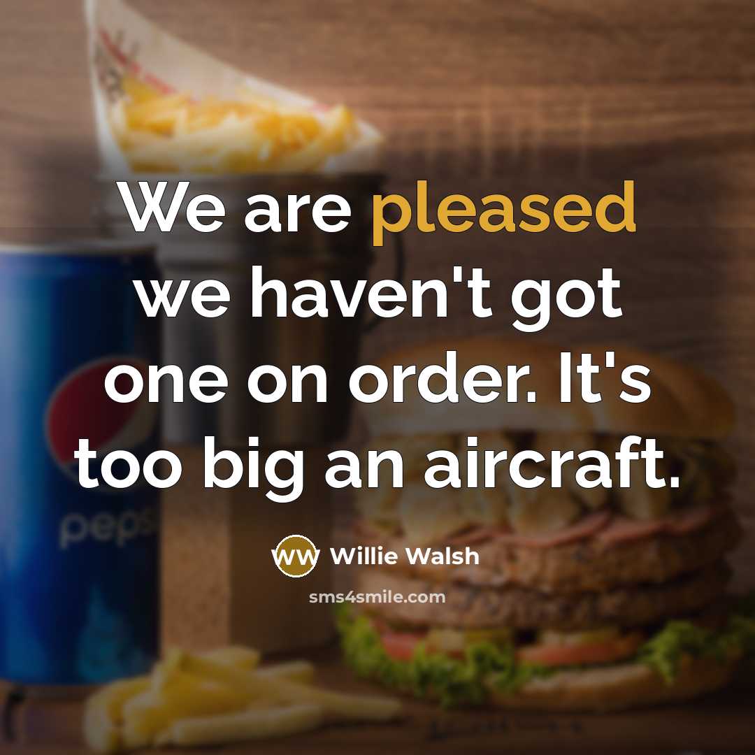 “We are pleased we haven't got one on order. It's too big an aircraft.” quote by Willie Walsh