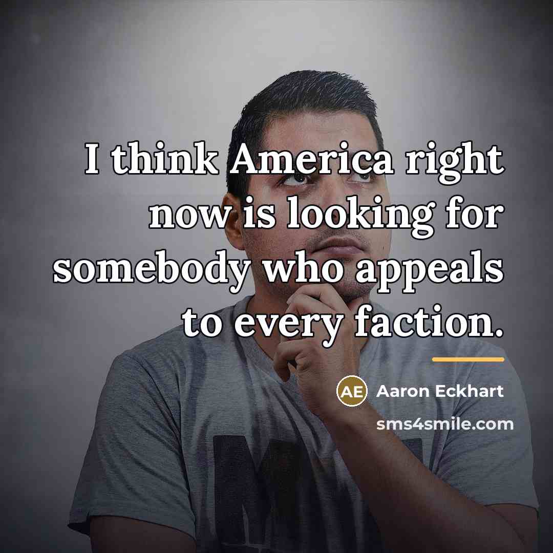 “I think America right now is looking for somebody who…” quote by Aaron Eckhart