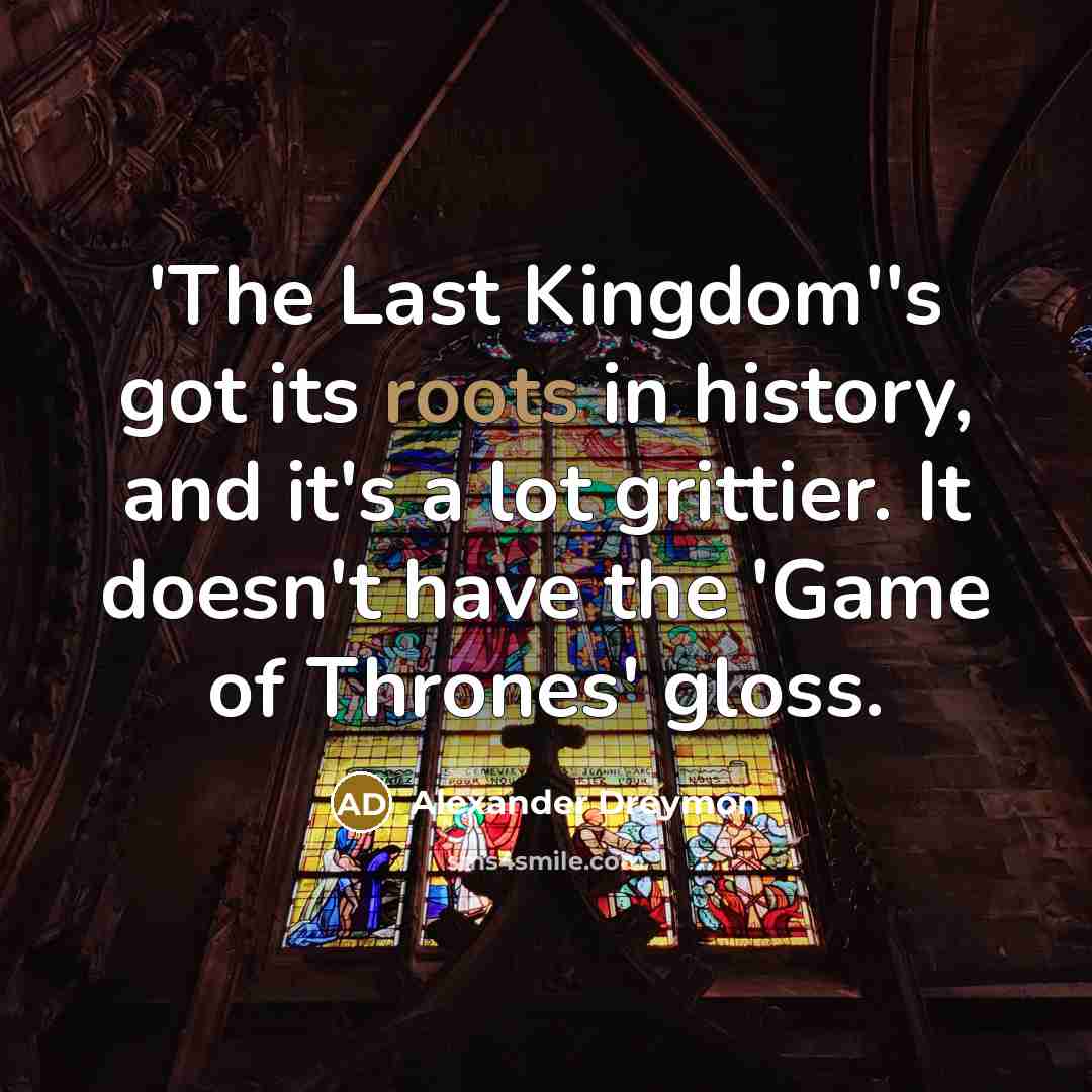 “'The Last Kingdom''s got its roots in history, and it's…” quote by Alexander Dreymon