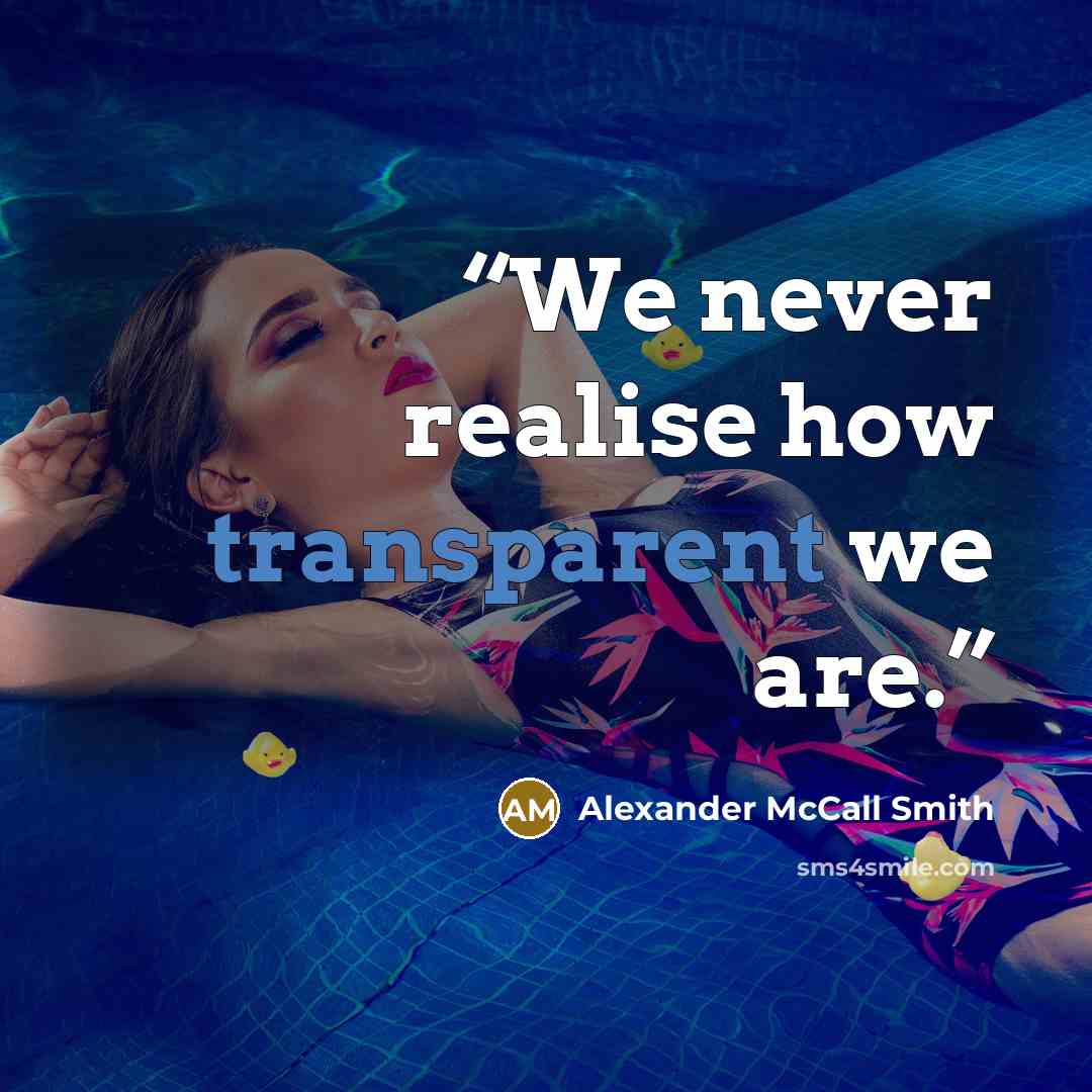 “We never realise how transparent we are.” quote by Alexander McCall Smith