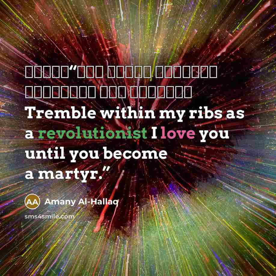 “إنتفض بين ضلوعي كالثوار فأنا أحبك حتى الشهادة Tremble within my ribs as a revolutionist I love you until you become a martyr.” quote by Amany Al-Hallaq