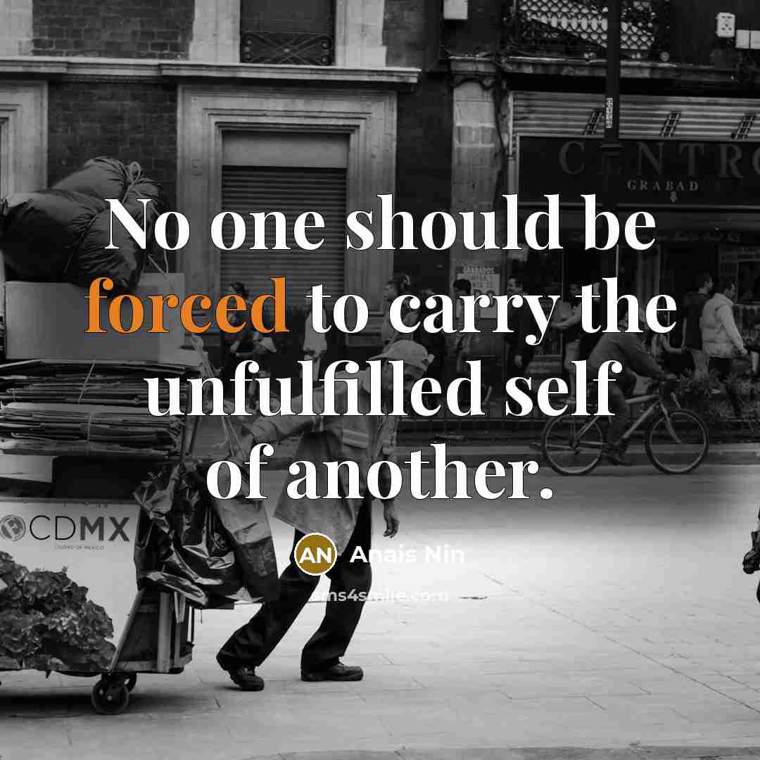 “No one should be forced to carry the unfulfilled self of another.” quote by Anais Nin
