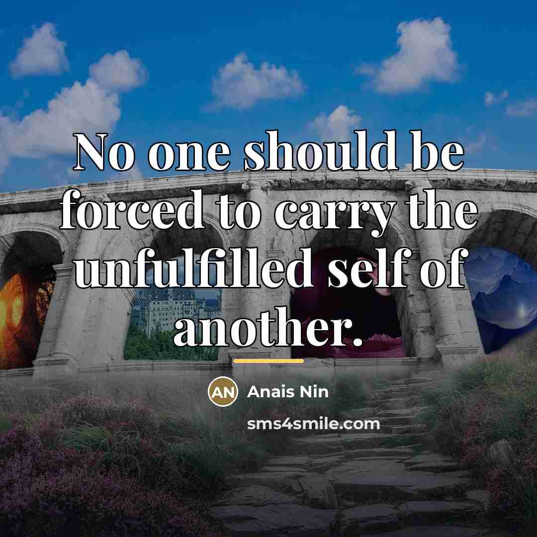 “No one should be forced to carry the unfulfilled self…” quote by Anais Nin