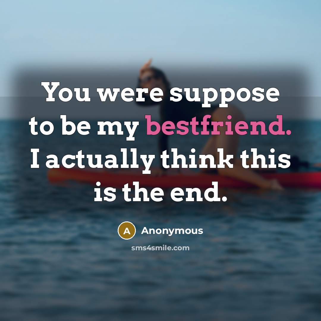 “You were suppose to be my bestfriend. I actually think this is the end.” quote by Anonymous
