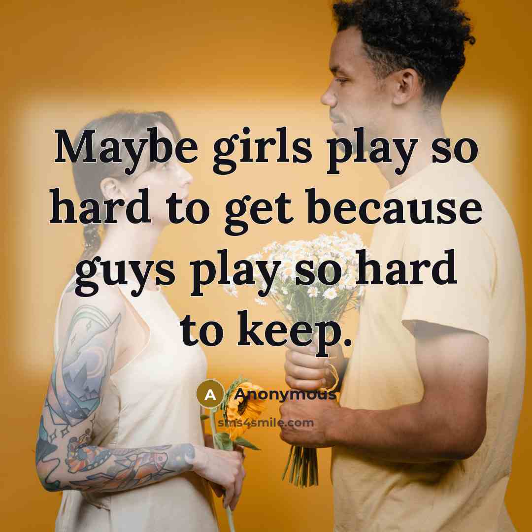“Maybe girls play so hard to get because guys play so hard to keep.” quote by Anonymous