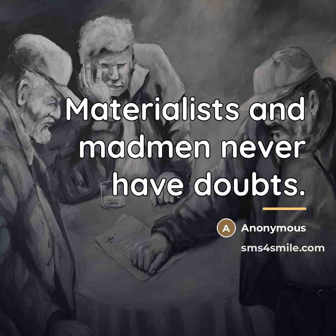 “Materialists and madmen never have doubts.…” quote by Anonymous