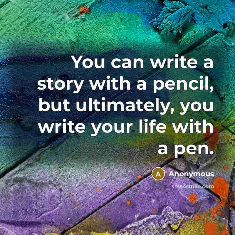“You can write a story with a pencil, but ultimately, you write your life with a pen.” quote by Anonymous