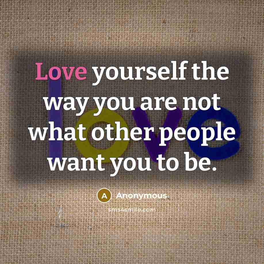 “Love yourself the way you are not what other people…” quote by Anonymous
