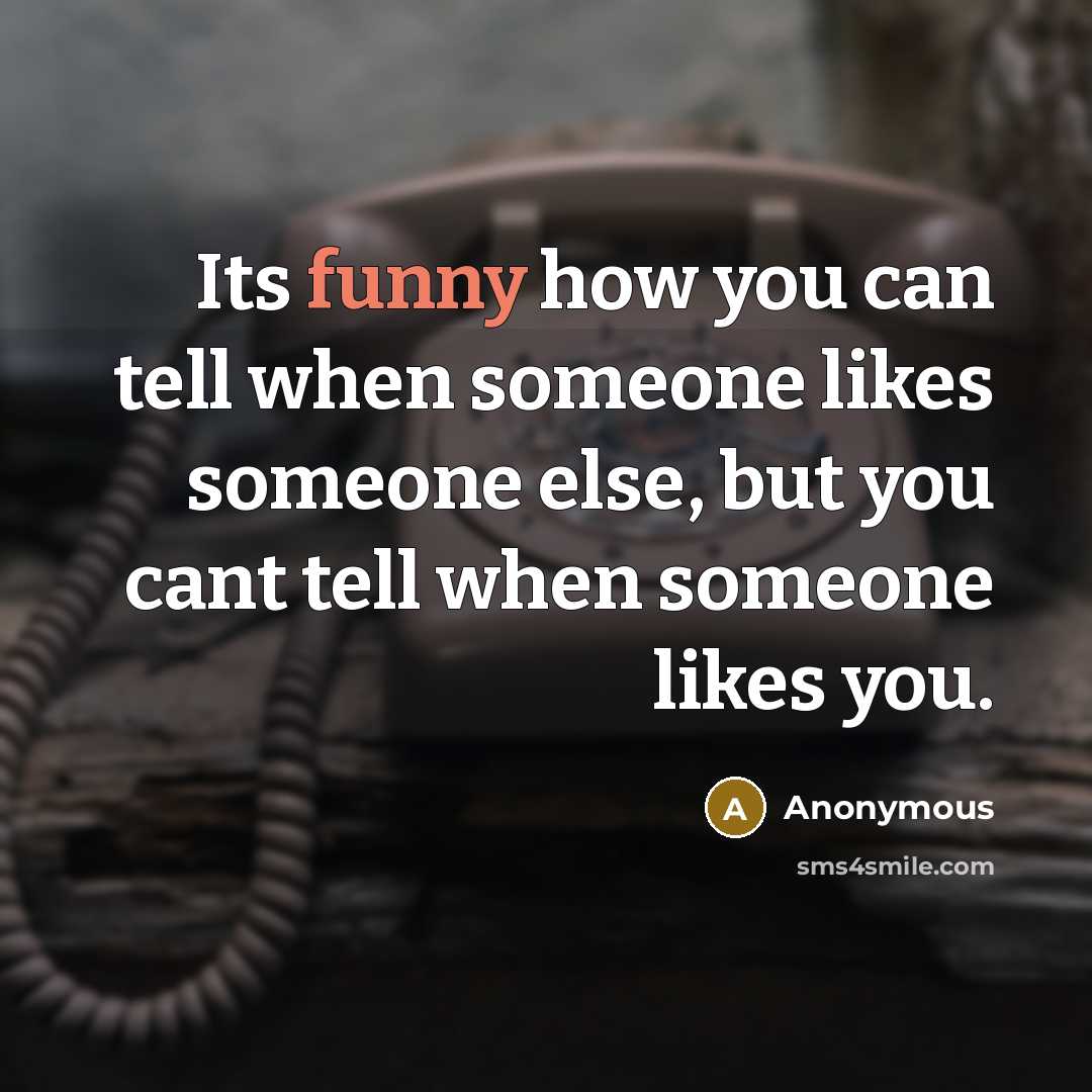“Its funny how you can tell when someone likes someone else, but you cant tell when someone likes you.” quote by Anonymous