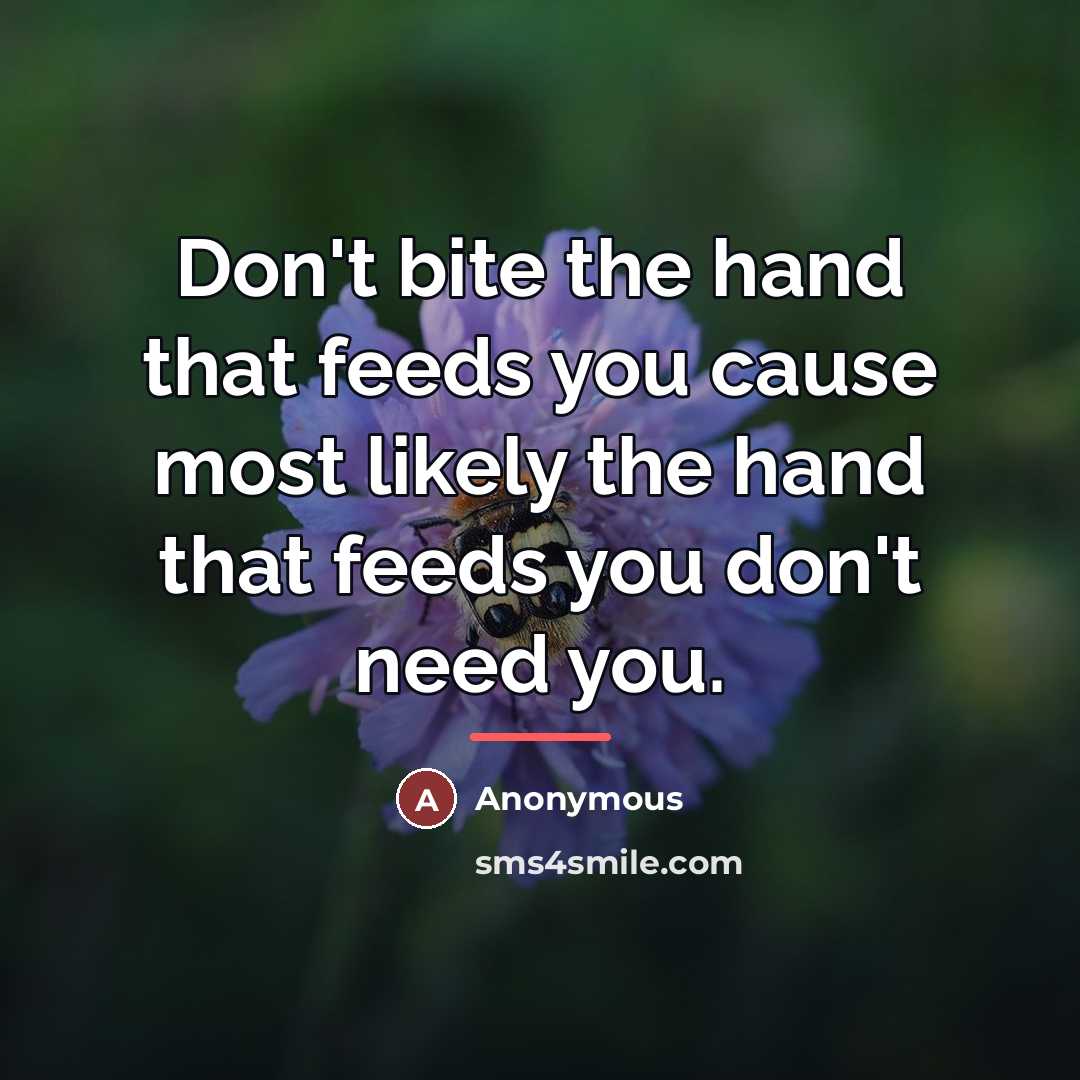 “Don't bite the hand that feeds you cause most likely…” quote by Anonymous