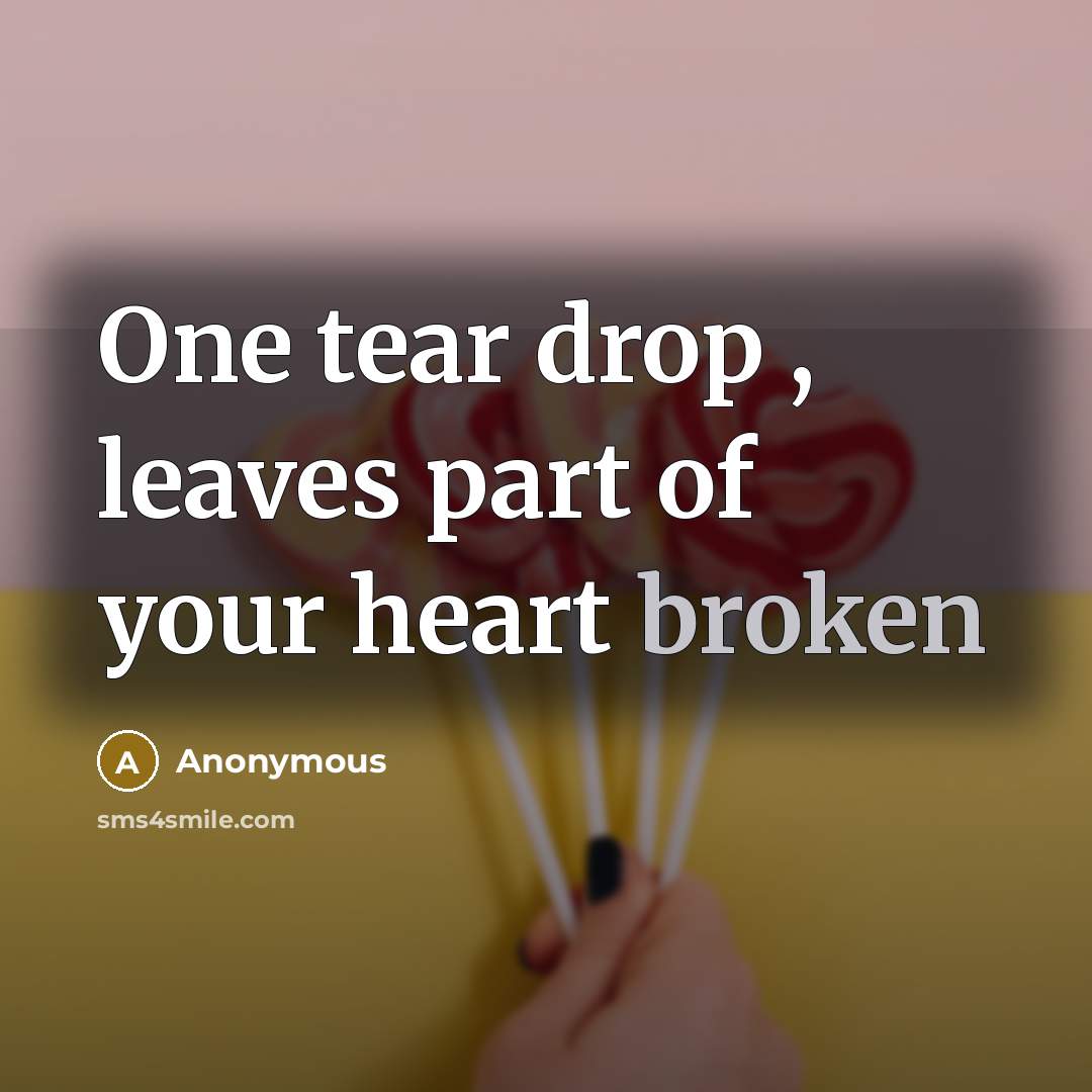 “One tear drop , leaves part of your heart broken…” quote by Anonymous