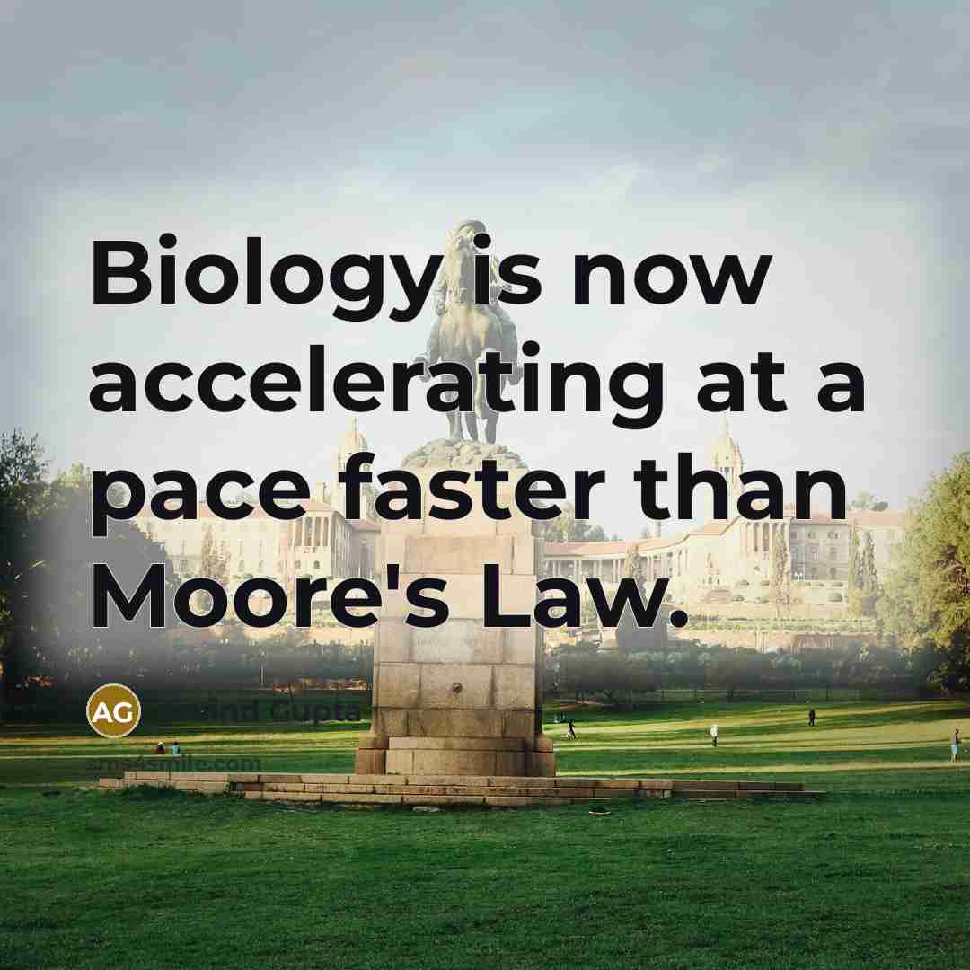“Biology is now accelerating at a pace faster than Moore's…” quote by Arvind Gupta