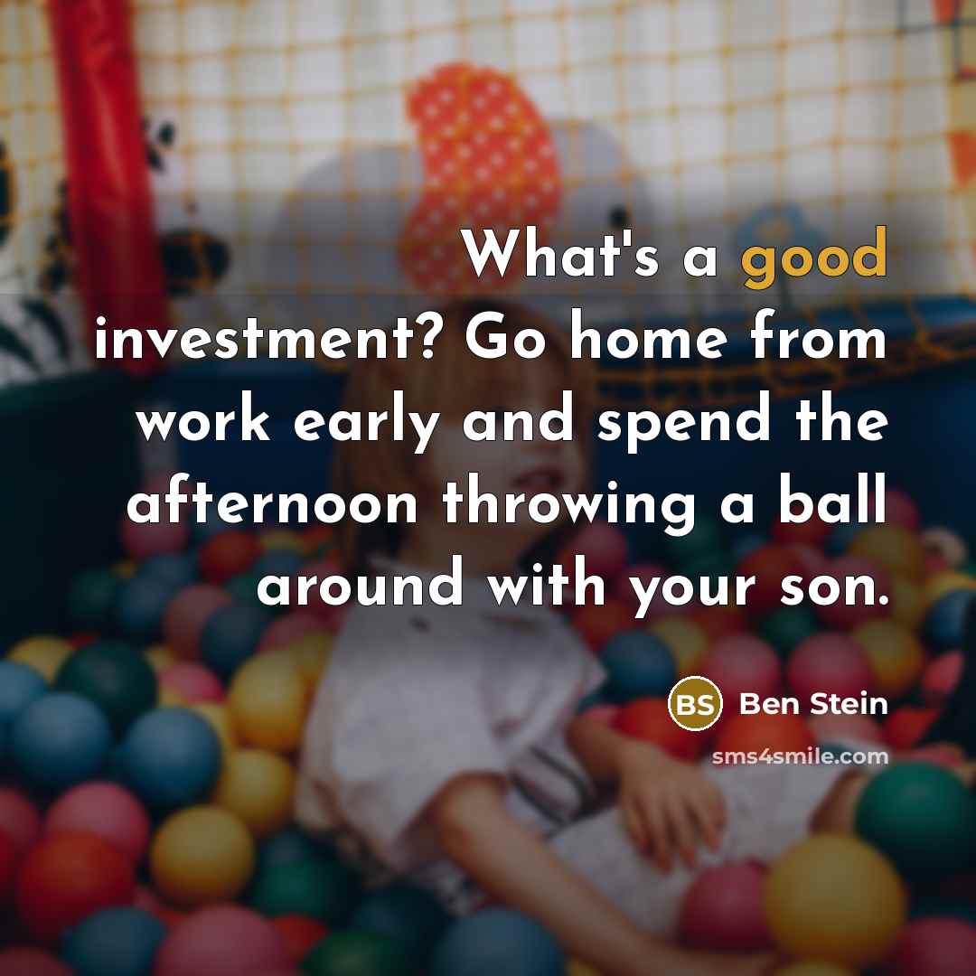 “What's a good investment? Go home from work early and…” quote by Ben Stein
