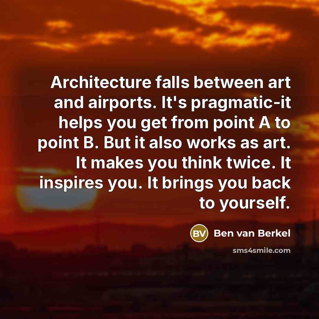 “Architecture falls between art and airports. It's pragmatic-it helps you…” quote by Ben van Berkel