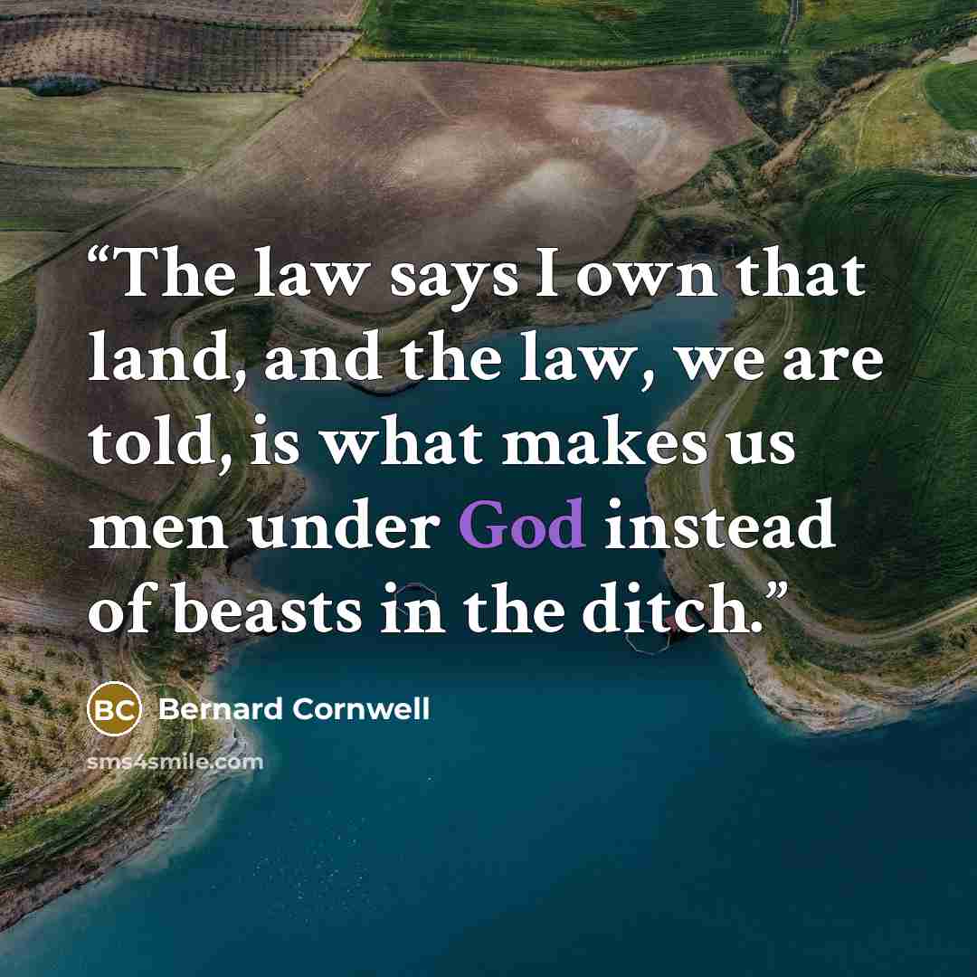 “The law says I own that land, and the law, we are told, is what makes us men under God instead of beasts in the ditch.” quote by Bernard Cornwell